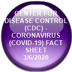 CENTER FOR DISEASE CONTROL (CDC) - CORONAVIRUS (COVID-19) FACT SHEET             3/6/2020